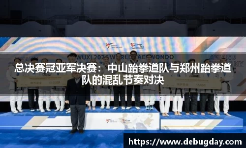 总决赛冠亚军决赛：中山跆拳道队与郑州跆拳道队的混乱节奏对决