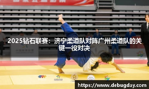 2025钻石联赛：济宁柔道队对阵广州柔道队的关键一役对决