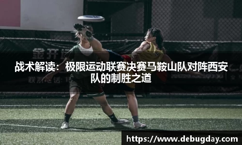 战术解读：极限运动联赛决赛马鞍山队对阵西安队的制胜之道