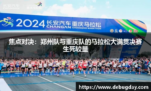 焦点对决：郑州队与重庆队的马拉松大满贯决赛生死较量