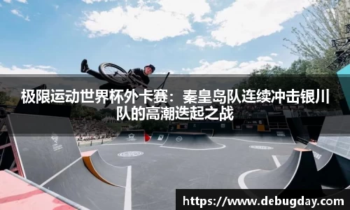 极限运动世界杯外卡赛：秦皇岛队连续冲击银川队的高潮迭起之战