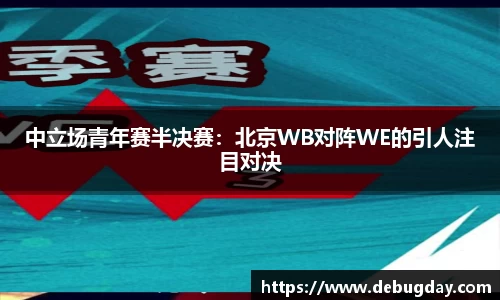 中立场青年赛半决赛：北京WB对阵WE的引人注目对决