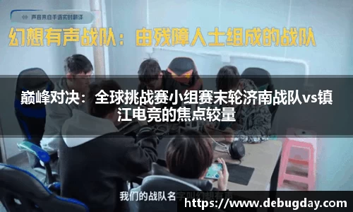 巅峰对决：全球挑战赛小组赛末轮济南战队vs镇江电竞的焦点较量