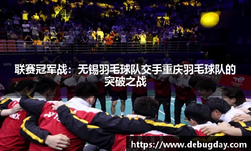 联赛冠军战：无锡羽毛球队交手重庆羽毛球队的突破之战