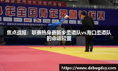 焦点战报：联赛热身赛新乡柔道队vs海口柔道队的命运较量