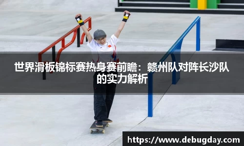 世界滑板锦标赛热身赛前瞻：赣州队对阵长沙队的实力解析
