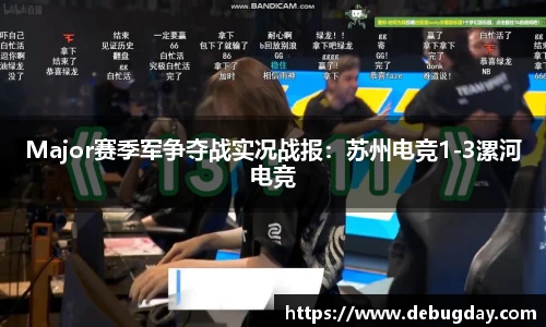 Major赛季军争夺战实况战报：苏州电竞1-3漯河电竞