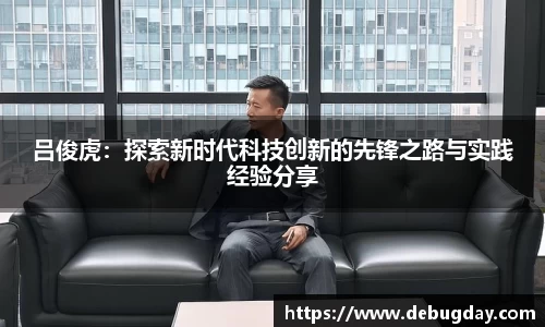 吕俊虎：探索新时代科技创新的先锋之路与实践经验分享