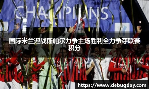 国际米兰迎战斯帕尔力争主场胜利全力争夺联赛积分